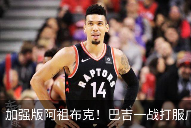 加强版阿祖布克！巴吉一战打服广东男篮，陈老板与深圳交易？