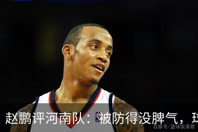赵鹏评河南队：被防得没脾气，球员、教练、俱乐部要有危机感