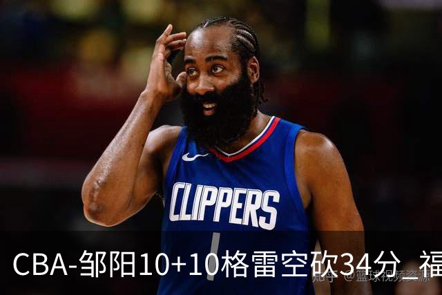 CBA-邹阳10+10格雷空砍34分 福建险胜江苏